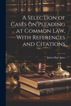 A Selection of Cases on Pleading at Common Law: With References and Citations (Classic Reprint)