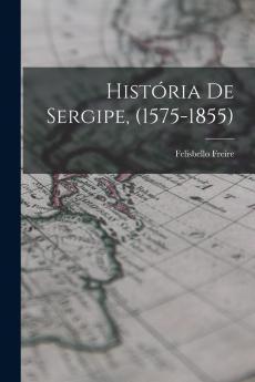 Historia de Sergipe: 1575-1855 (Classic Reprint)