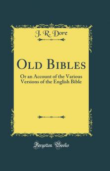 Old Bibles: Or an Account of the Various Versions of the English Bible (Classic Reprint)