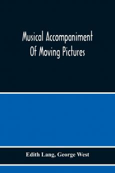 Musical Accompaniment of Moving Pictures: A Practical Manual for Pianists and Organists and an Exposition of the Principles Underlying the Musical Interpretation of Moving Pictures (Classic Reprint)