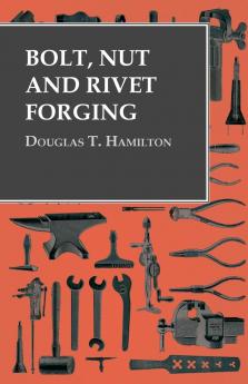 Bolt Nut and Rivet Forging (Classic Reprint)