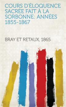 Cours D'Ã©loquence SacrÃ©e Fait Ã€ La Sorbonne: AnnÃ©es 1855-1867