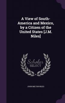 A View of South-America and Mexico by a Citizen of the United States J.M. Niles