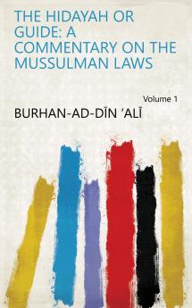 The Hidayah or Guide: a Commentary on the Mussulman Laws Volume 1