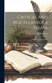 Critical and Miscellaneous Essays: Collected and Republished (First Time 1839; Final 1869)