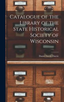 Catalogue of the Library of the State Historical Society of Wisconsin: Catalogue