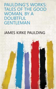 Paulding's Works: Tales of the Good Woman by a Doubtful Gentleman
