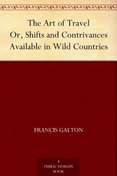 The Art of Travel: Or Shifts and Contrivances Available in Wild Countries