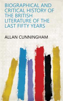 Biographical and Critical History of the British Literature of the Last Fifty Years