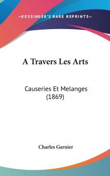 A Travers Les Arts: Causeries Et MÃ©langes