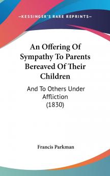 An Offering of Sympathy to Parents Bereaved of Their Children: and to Others Under Affliction : Being a Collection from Manuscripts and Letters Not Before Published