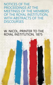 Notices of the Proceedings at the Meetings of the Members of the Royal Institution With Abstracts of the Discourses
