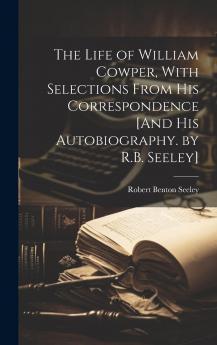 The Life of William Cowper With Selections from His Correspondence and His Autobiography. by R.B. Seeley
