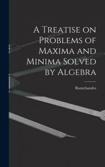 A Treatise on Problems of Maxima and Minima Solved by Algebra