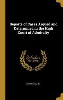 Reports of Cases Argued and Determined in the High Court of Admiralty