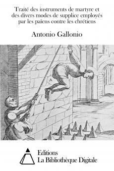 TraitÃ© des Instruments de Martyre Et des Divers Modes de Supplice EmployÃ©s par les PaÃ¯ens Contre les ChrÃ©tiens (Classic Reprint)
