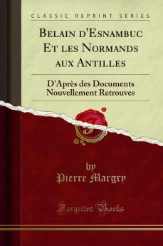 Belain d'Esnambuc Et les Normands aux Antilles: D'AprÃ¨s des Documents Nouvellement Retrouves (Classic Reprint)