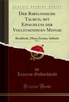 Der Babylonische Talmud mit Einschluss der Vollstaendigen Misnah Vol. 1: Berakhoth Misna ZeraÃ®m Sabbath (Classic Reprint)