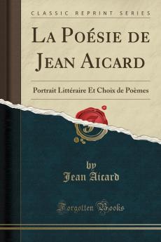 La PoÃ©sie de Jean Aicard: Portrait LittÃ©raire Et Choix de PoÃ¨mes (Classic Reprint)