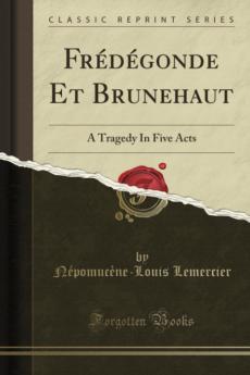 FrÃ©dÃ©gonde Et Brunehaut: A Tragedy In Five Acts (Classic Reprint)