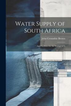 Water Supply of South Africa and Facilities for the Storage of It (Classic Reprint)