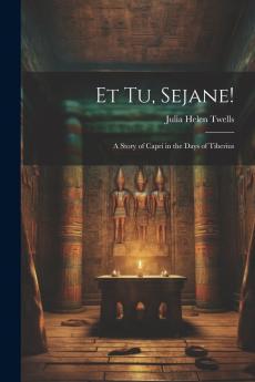 Et Tu Sejane: A Story of Capri in the Days of Tiberius (Classic Reprint)