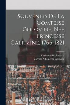 Souvenirs de la Comtesse Golovine NÃ©e Princesse Galitzine 1766-1821 (Classic Reprint)