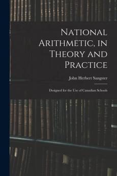 National Arithmetic in Theory and Practice: Designed for the Use of Canadian Schools (Classic Reprint)