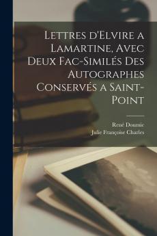 Lettres d'Elvire Ã  Lamartine: Avec Deux Fac-SimilÃ©s des Autographes ConservÃ©s Ã  Saint-Point (Classic Reprint)
