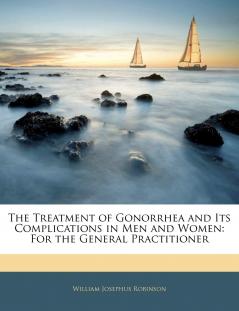 Treatment of Gonorrhea: And Its Complications in Men and Women for the General Practitioner (Classic Reprint)