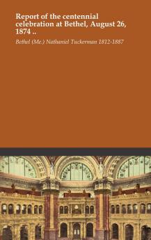 Report of the Centennial Celebration at Bethel August 26 1874 (Classic Reprint)