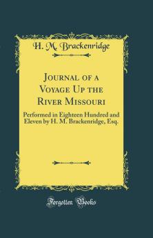 Journal of a Voyage Up the River Missouri: Performed in Eighteen Hundred and Eleven by H. M. Brackenridge Esq. (Classic Reprint)