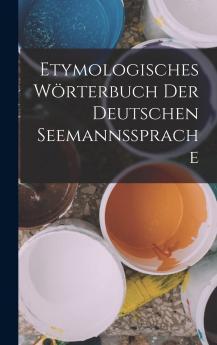 Etymologisches WÃ¶rterbuch der Deutschen Seemannssprache (Classic Reprint)