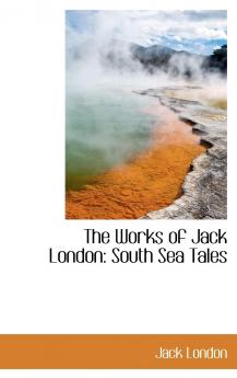 The Works of Jack London: South Sea Tales