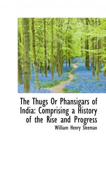 The Thugs or Phansigars of India: Comprising a History of the Rise and Progress