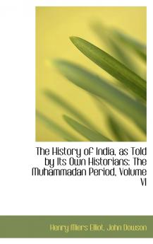 The History of India as Told by Its Own Historians: The Muhammadan Period Volume VI