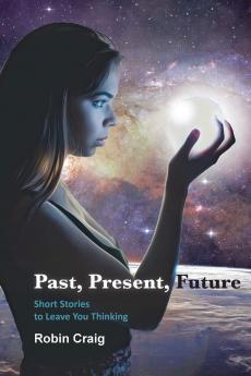 Past Present Future: Short Stories to Leave You Thinking