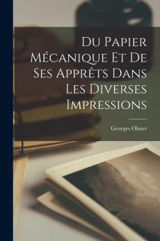 Du Papier MÃ©canique Et de Ses ApprÃªts dans les Diverses Impressions (Classic Reprint)