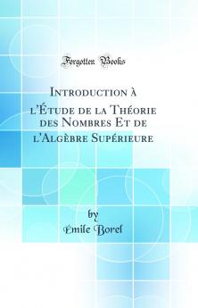 Introduction Ã  l'Ã‰tude de la ThÃ©orie des Nombres Et de l'AlgÃ¨bre SupÃ©rieure (Classic Reprint)