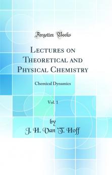 Lectures on Theoretical and Physical Chemistry Vol. 1: Chemical Dynamics (Classic Reprint)