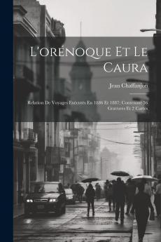 L'OrÃ©noque Et le Caura: Relation de Voyages ExÃ©cutÃ©s en 1886 Et 1887; Contenant 56 Gravures Et 2 Cartes (Classic Reprint)