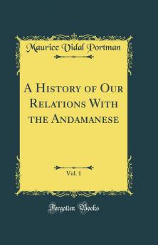 History of Our Relations With the Andamanese Vol. 1 (Classic Reprint)