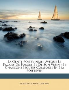La Gente Poitevinrie: Aveque le ProcÃ¨s de Iorget Et de Son Vesin Et Chansons Ieouses Compousi In Bea Poictevin (Classic Reprint)