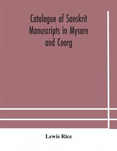 Catalogue of Sanskrit Manuscripts in Mysore and Coorg: Compiled for Government (Classic Reprint)