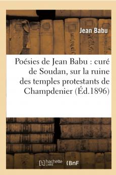 PoÃ©sies de Jean Babu CurÃ© de Soudan: Sur la Ruine des Temples Protestants de Champdenier d'Exoudun de la Mothe-Saint-HÃ©raye 1663-1682 (Classic Reprint)