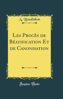 Les ProcÃ¨s de BÃ©atification Et de Canonisation (Classic Reprint)