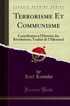Terrorisme Et Communisme: Contribution Ã  l''Histoire des RÃ©volutions; Traduit de l''Allemand (Classic Reprint)