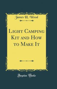 Light Camping Kit and How to Make It (Classic Reprint)