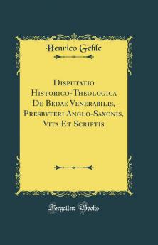 Disputatio Historico-Theologica De Bedae Venerabilis Presbyteri Anglo-Saxonis Vita Et Scriptis (Classic Reprint)