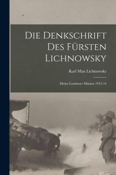 Die Denkschrift des Fursten Lichnowsky: Meine Londoner Mission 1912-14 von FÃ¼rst Lichnowsky Ehemaliger Deutscher Botschafter in London (Classic Reprint)